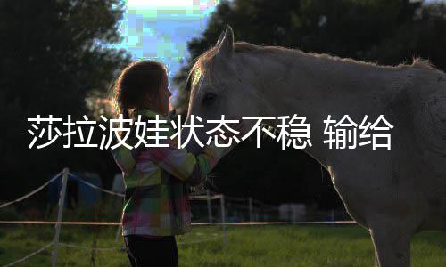 莎拉波娃状态不稳 输给老冤家加西亚 除了四次被破发之外