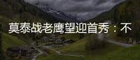 莫泰战老鹰望迎首秀：不怨恨火箭+对底薪不沮丧
