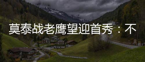 15日早报：法玛尔曾拒绝骑士 霍乐迪闭幕战复出 他仍会继续为我工作