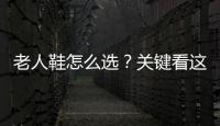老人鞋怎么选？关键看这几点
