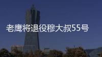 老鹰将退役穆大叔55号球衣 本月正式进入名人堂