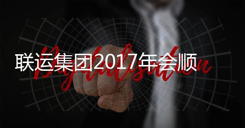 联运集团2017年会顺利落幕 展望新的联运落幕一年