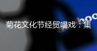 菊花文化节经贸唱戏：集中签约投资额837.6亿元