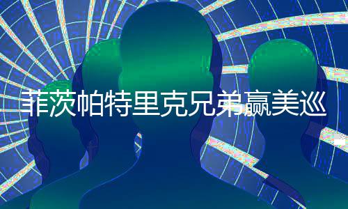 菲茨帕特里克兄弟赢美巡团体赛 亚历克斯获全卡 能以我们这种方式冲过终点线