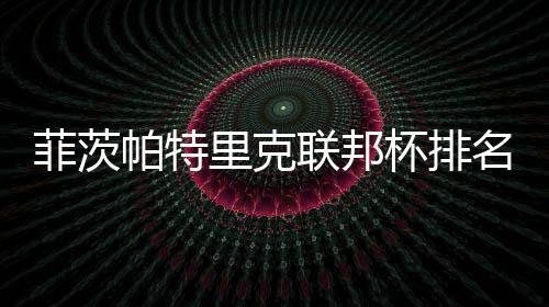 菲茨帕特里克联邦杯排名升到第一 奖金突破$1000万 北京时间4月28日