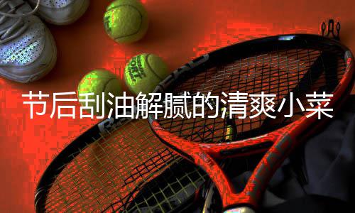 节后刮油解腻的清爽小菜 凉拌黄瓜条 3.将黄瓜、拌黄拌匀