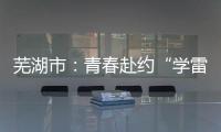 芜湖市：青春赴约“学雷锋”