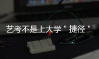 艺考不是上大学＂捷径＂ 考好文化课能＂绝杀＂对手