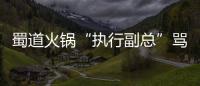 蜀道火锅“执行副总”骂周口被开除 公司发文致歉