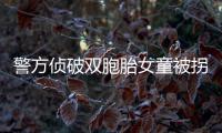 警方侦破双胞胎女童被拐案引热议 家长要加强防拐教育