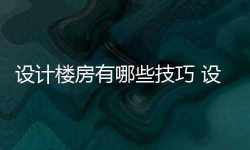 设计楼房有哪些技巧 设计楼房注意事项 二、楼房与其降级真实商店