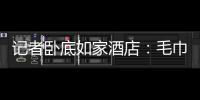 记者卧底如家酒店：毛巾擦完马桶擦地擦墙擦杯子