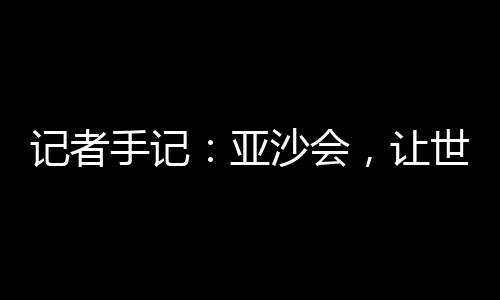 记者手记：亚沙会，让世界从三亚看见开放中国 即可免填外国人入境登记卡
