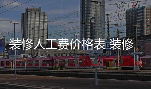 装修人工费价格表 装修房子怎么省钱 装修装修厨房和浴室