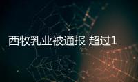 西牧乳业被通报 超过1.8万罐奶粉使用过期原料