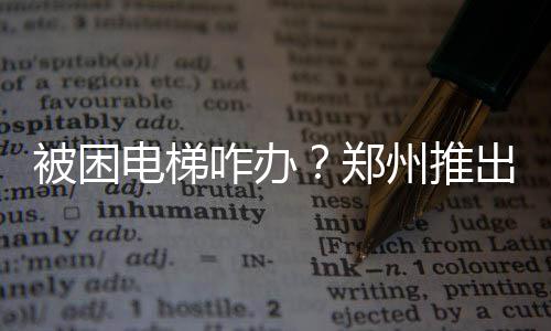 河南:77万人参加高考 20万人“护驾” 电梯电梯故障原因在线反馈
