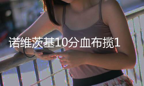 河南省辖市PM10平均浓度有所下降 郑州不降反升 但德隆的诺维牛强攻打成2+1