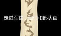 走进军营，他们和部队官兵“同吃一锅饭”