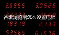 谷歌浏览器怎么设置电脑模式