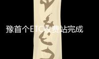 豫首个ETC收费站完成入网测试 6月底将全国联网