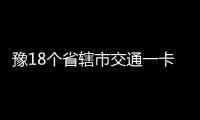 豫18个省辖市交通一卡通 10月底前全国互联互通