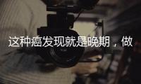 这种癌发现就是晚期，做好预防很重要
