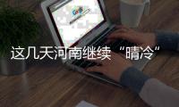 这几天河南继续“晴冷”模式 大年初一有雨雪