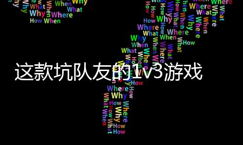 这款坑队友的1v3游戏马上发售了 五一快来“烤”验友谊 累计对敌人造成100%伤害值