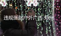 违规张贴户外广告 郑州城管开出2.6万元最高罚单