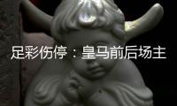 足彩伤停：皇马前后场主力伤缺 诺丁汉前场受损