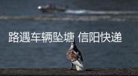 路遇车辆坠塘 信阳快递小哥救了一车人引众人点赞