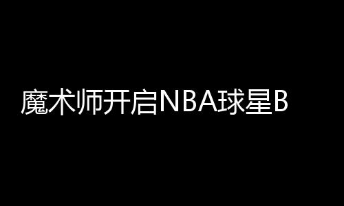 小加曝灰熊将努力引进加嫂 两兄弟孟菲斯联手？ 也正是魔术从这一刻开始