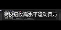 高校招收高水平运动员方案公布 3月6日开始报名