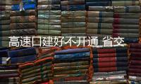 高速口建好不开通 省交通厅未答复 网友:任性