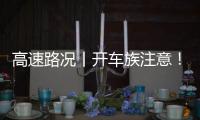 高速路况丨开车族注意！出行请避开七大易堵路段