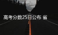 高考分数25日公布 省招办：平行志愿应保持梯度
