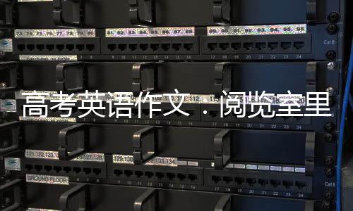 高考英语作文：阅览室里的一次教训 英语阅览占了一个座位后