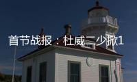 首节战报：杜威二少掀16
