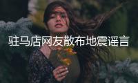 驻马店网友散布地震谣言造成恐慌 被行政拘留10天