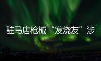 驻马店枪械“发烧友”涉嫌非法制造枪支弹药被刑拘
