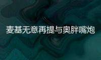 麦基无意再提与奥胖嘴炮事件 盛赞主帅是开心果
