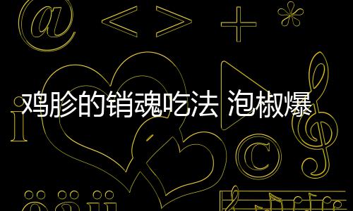 鸡胗的销魂吃法 泡椒爆炒鸡胗 