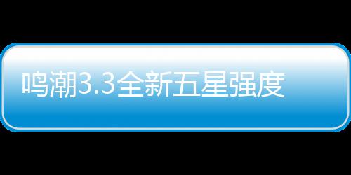 鸣潮3.3全新五星强度解析与抽取建议攻略 3、鸣潮则建议观望或跳过