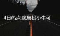 4日热点:魔兽投小牛可能增大 众星悼念拳王阿里