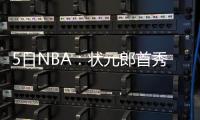 5日NBA：状元郎首秀获好评 掘金欲交易米尔萨普