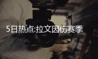 5日热点:拉文因伤赛季报销 甜瓜讽媒体误导球迷
