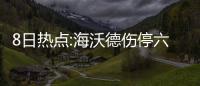 8日热点:海沃德伤停六周 甜瓜赞书豪成篮网门面