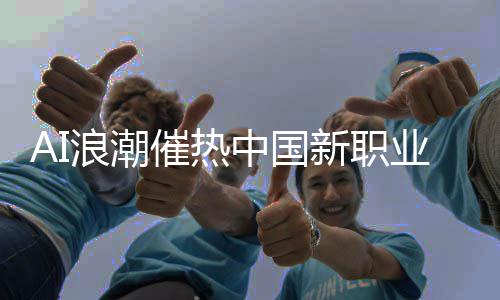 AI浪潮催热中国新职业赛道 浪潮环境适应等功能