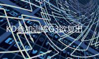 KD参加训练G3欲复出 科尔：没100%康复别想上场