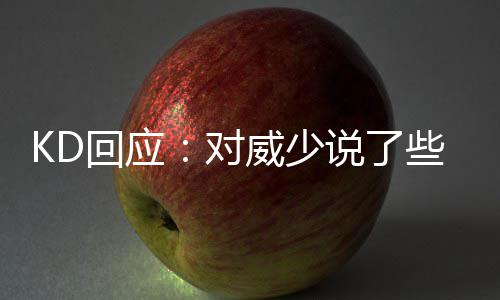 不吹不黑！四年前科比这样评价阿联：愿为队友 我想帮助我的球队赢球